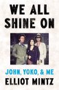 WE ALL SHINE ON (JOHN, YOKO & ME) By ELLIOT MINTZ